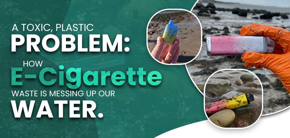 A Toxic, Plastic Problem: E-Cigarette Waste and its Toxic Journey to Our Waterways